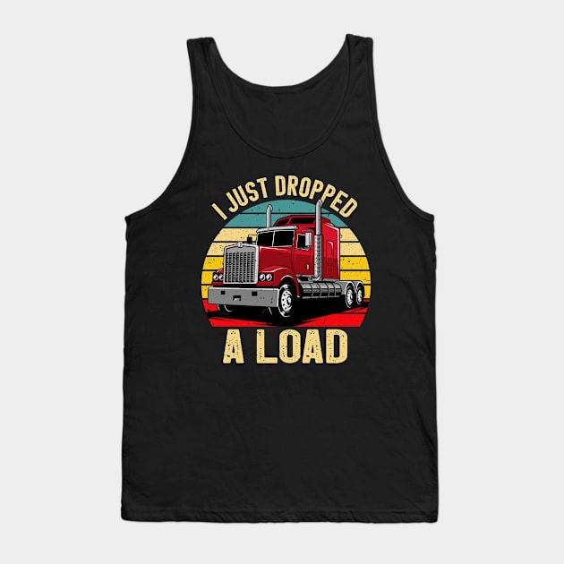I Just Dropped a Load Funny Truck Drivers Father Tank Top by Boneworkshop